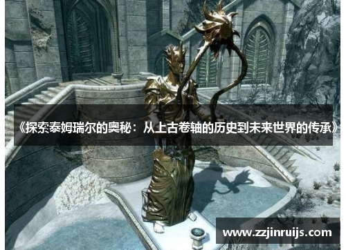 《探索泰姆瑞尔的奥秘：从上古卷轴的历史到未来世界的传承》