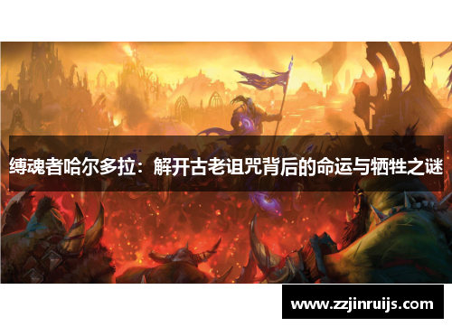 缚魂者哈尔多拉：解开古老诅咒背后的命运与牺牲之谜